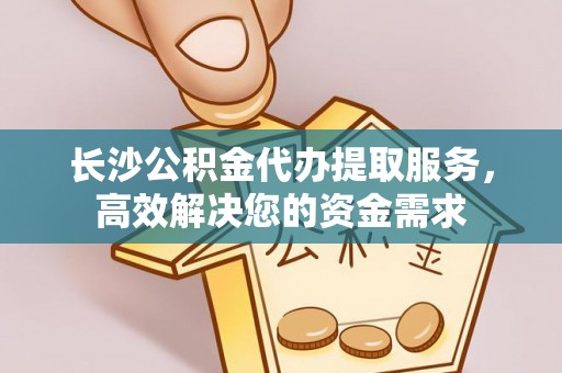 巩留长沙公积金代办提取服务，高效解决您的资金需求