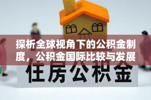 巩留探析全球视角下的公积金制度，公积金国际比较与发展趋势