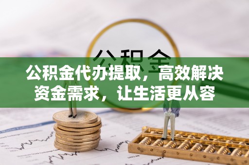 巩留公积金代办提取，高效解决资金需求，让生活更从容