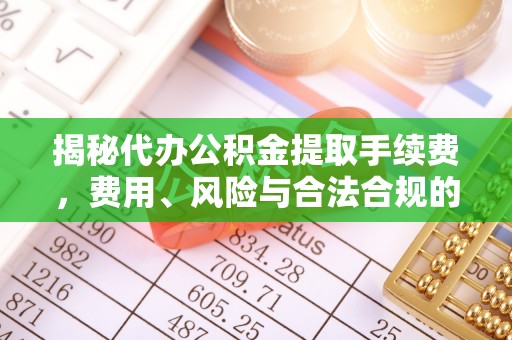 巩留揭秘代办公积金提取手续费，费用、风险与合法合规的全解析