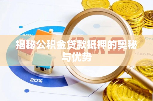 巩留揭秘公积金贷款抵押的奥秘与优势