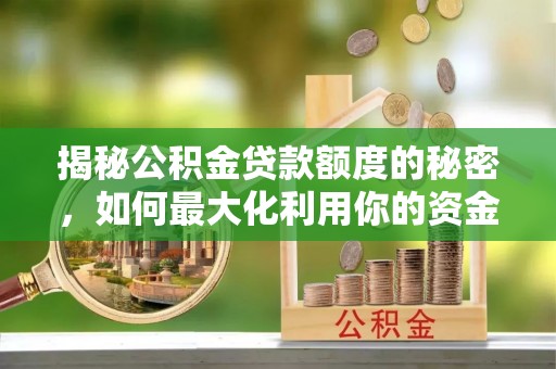巩留揭秘公积金贷款额度的秘密，如何最大化利用你的资金