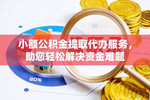 巩留小额公积金提取代办服务，助您轻松解决资金难题