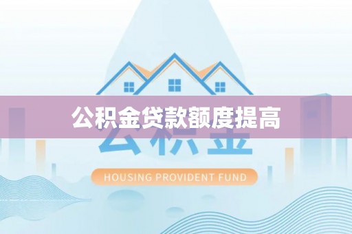 巩留公积金贷款额度提高