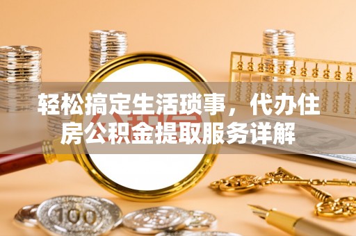 巩留轻松搞定生活琐事，代办住房公积金提取服务详解