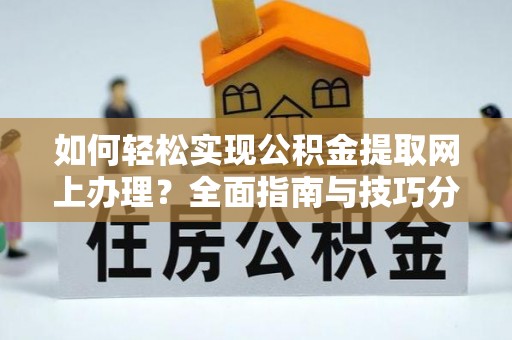 巩留如何轻松实现公积金提取网上办理？全面指南与技巧分享