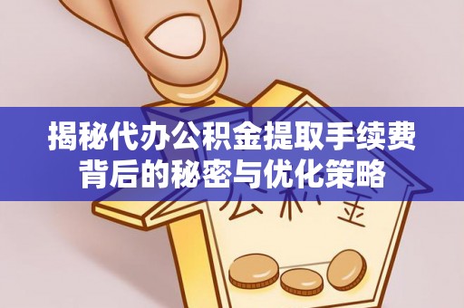 巩留揭秘代办公积金提取手续费背后的秘密与优化策略