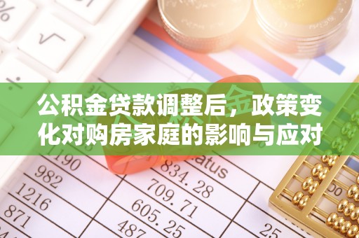 巩留公积金贷款调整后，政策变化对购房家庭的影响与应对策略