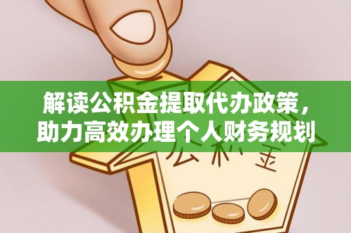 巩留解读公积金提取代办政策，助力高效办理个人财务规划