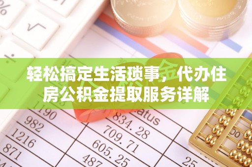 巩留轻松搞定生活琐事，代办住房公积金提取服务详解