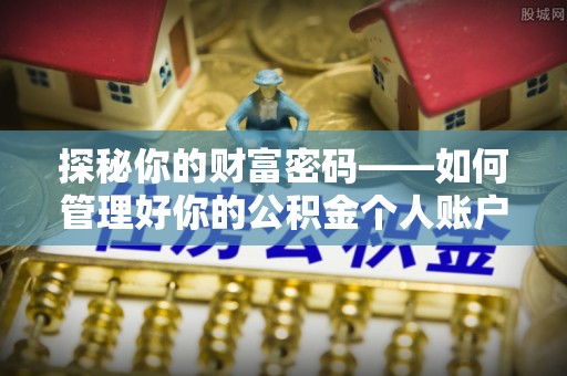 巩留探秘你的财富密码——如何管理好你的公积金个人账户信息