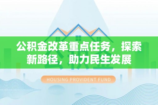 巩留公积金改革重点任务，探索新路径，助力民生发展