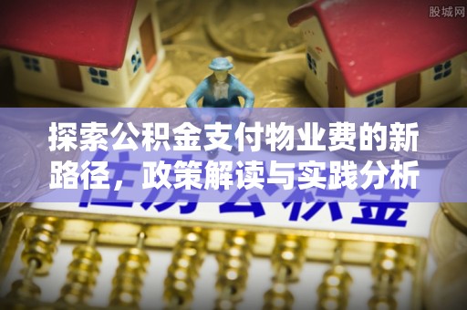 巩留探索公积金支付物业费的新路径，政策解读与实践分析