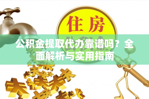 巩留公积金提取代办靠谱吗？全面解析与实用指南
