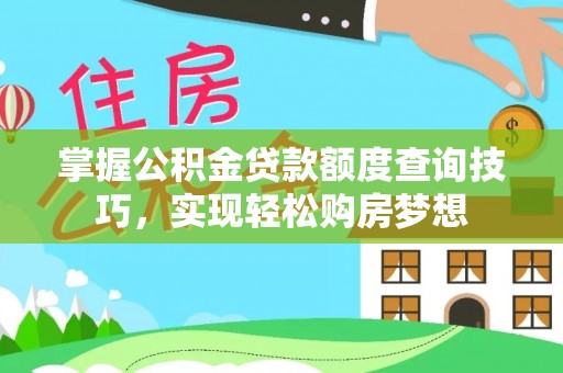 巩留掌握公积金贷款额度查询技巧，实现轻松购房梦想
