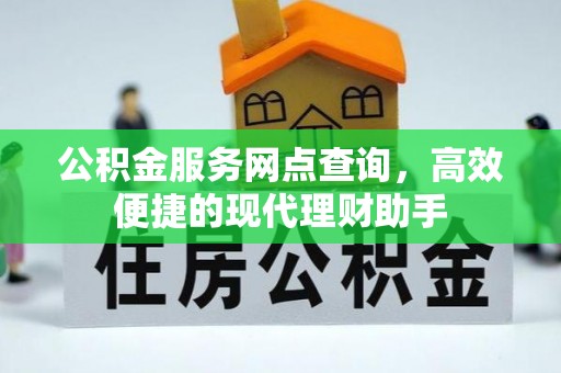 巩留公积金服务网点查询，高效便捷的现代理财助手