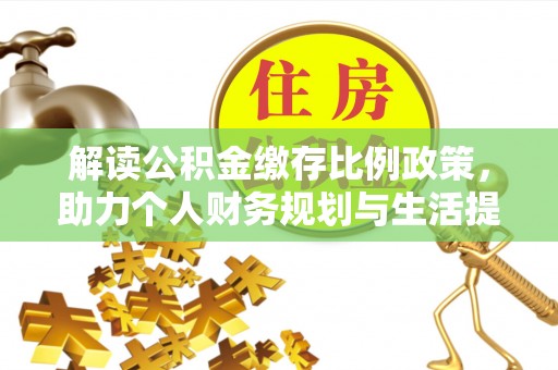 巩留解读公积金缴存比例政策，助力个人财务规划与生活提升