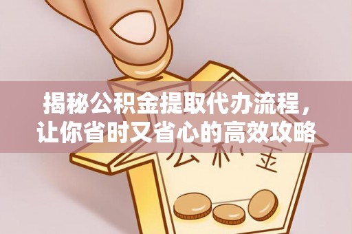 巩留揭秘公积金提取代办流程，让你省时又省心的高效攻略