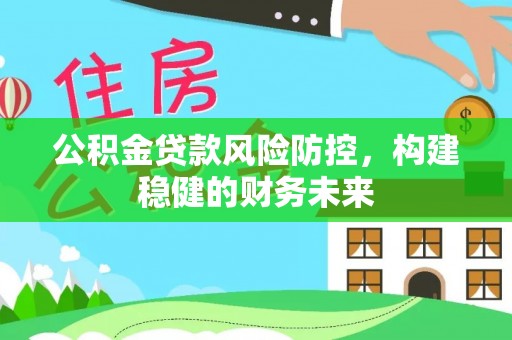 巩留公积金贷款风险防控，构建稳健的财务未来