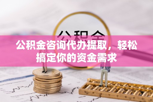 巩留公积金咨询代办提取，轻松搞定你的资金需求