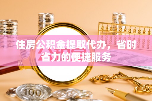 巩留住房公积金提取代办，省时省力的便捷服务