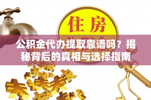 巩留公积金代办提取靠谱吗？揭秘背后的真相与选择指南