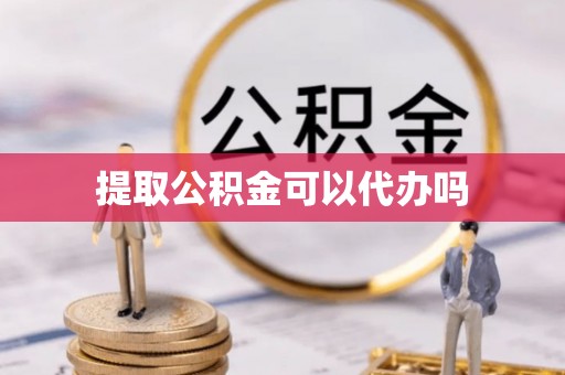 巩留提取公积金可以代办吗