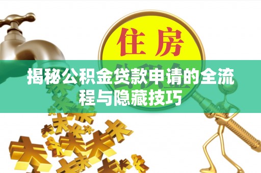 巩留揭秘公积金贷款申请的全流程与隐藏技巧