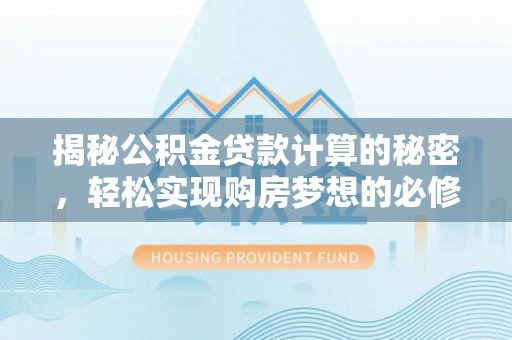 巩留揭秘公积金贷款计算的秘密，轻松实现购房梦想的必修课