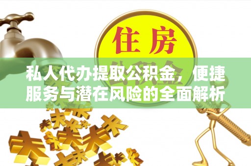 巩留私人代办提取公积金，便捷服务与潜在风险的全面解析