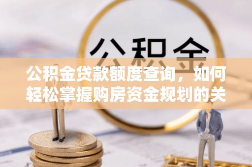 巩留公积金贷款额度查询，如何轻松掌握购房资金规划的关键