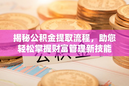 巩留揭秘公积金提取流程，助您轻松掌握财富管理新技能