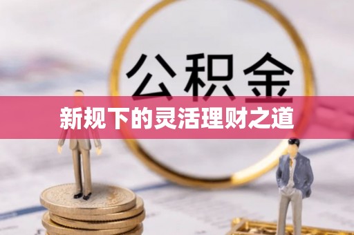 巩留新规下的灵活理财之道
