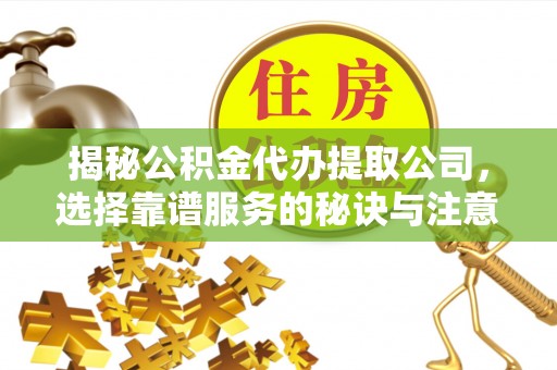 巩留揭秘公积金代办提取公司，选择靠谱服务的秘诀与注意事项