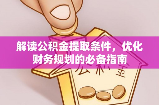 巩留解读公积金提取条件，优化财务规划的必备指南