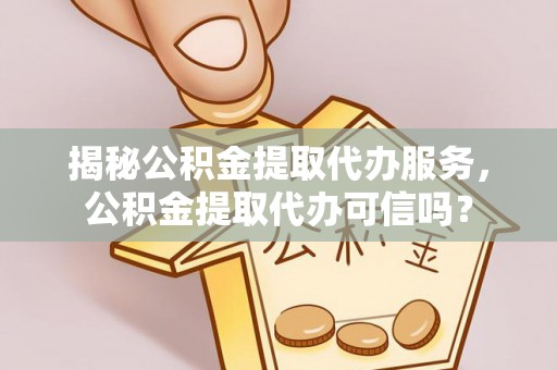 巩留揭秘公积金提取代办服务，公积金提取代办可信吗？