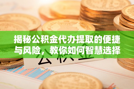 巩留揭秘公积金代办提取的便捷与风险，教你如何智慧选择