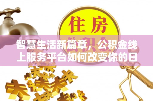 巩留智慧生活新篇章，公积金线上服务平台如何改变你的日常