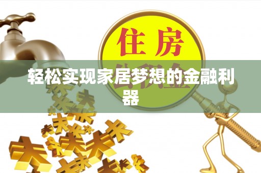 巩留轻松实现家居梦想的金融利器