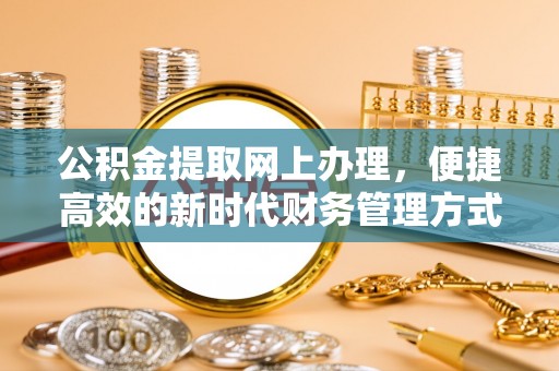 巩留公积金提取网上办理，便捷高效的新时代财务管理方式
