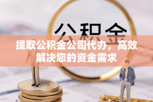 巩留提取公积金公司代办，高效解决您的资金需求
