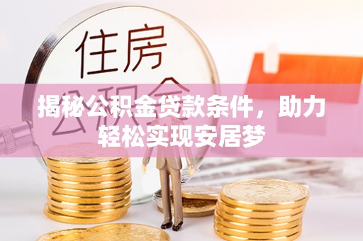 巩留揭秘公积金贷款条件，助力轻松实现安居梦