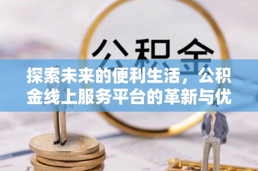 巩留探索未来的便利生活，公积金线上服务平台的革新与优势