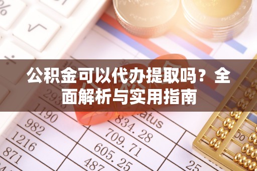 巩留公积金可以代办提取吗？全面解析与实用指南