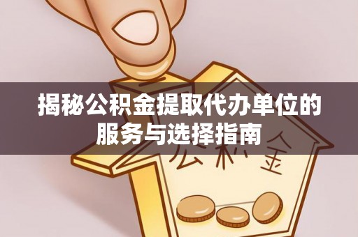 巩留揭秘公积金提取代办单位的服务与选择指南