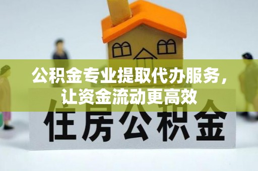 巩留公积金专业提取代办服务，让资金流动更高效