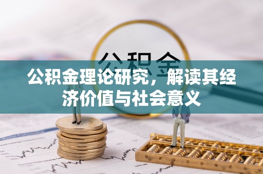 巩留公积金理论研究，解读其经济价值与社会意义