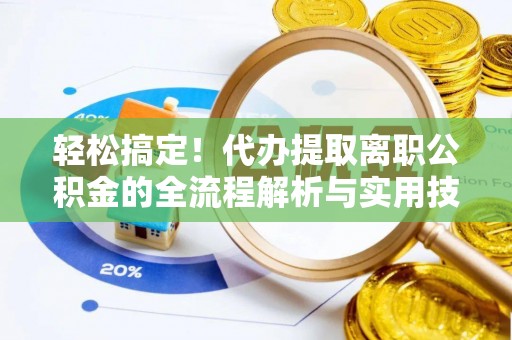 巩留轻松搞定！代办提取离职公积金的全流程解析与实用技巧