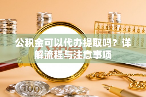 巩留公积金可以代办提取吗？详解流程与注意事项