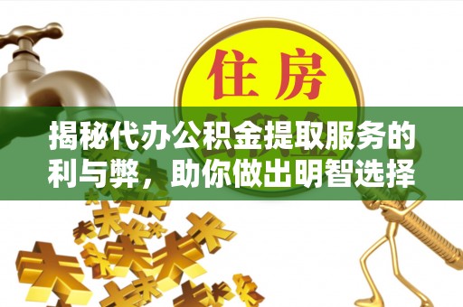 巩留揭秘代办公积金提取服务的利与弊，助你做出明智选择